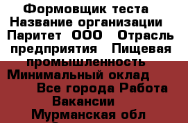 Формовщик теста › Название организации ­ Паритет, ООО › Отрасль предприятия ­ Пищевая промышленность › Минимальный оклад ­ 22 000 - Все города Работа » Вакансии   . Мурманская обл.,Заозерск г.